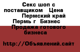 Секс шоп с поставщиком › Цена ­ 18 000 - Пермский край, Пермь г. Бизнес » Продажа готового бизнеса   